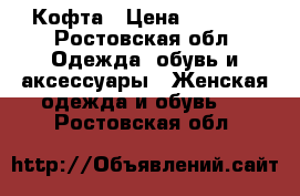 Кофта › Цена ­ 1 000 - Ростовская обл. Одежда, обувь и аксессуары » Женская одежда и обувь   . Ростовская обл.